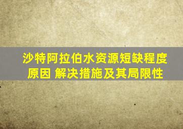 沙特阿拉伯水资源短缺程度 原因 解决措施及其局限性